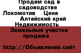 Продам сад в садоводстве «Локомотив» › Цена ­ 140 000 - Алтайский край Недвижимость » Земельные участки продажа   